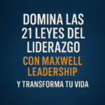 Descubre cómo aplicar las 21 leyes del liderazgo con Maxwell Leadership y transforma tu vida personal y profesional con principios que impactan de verdad.